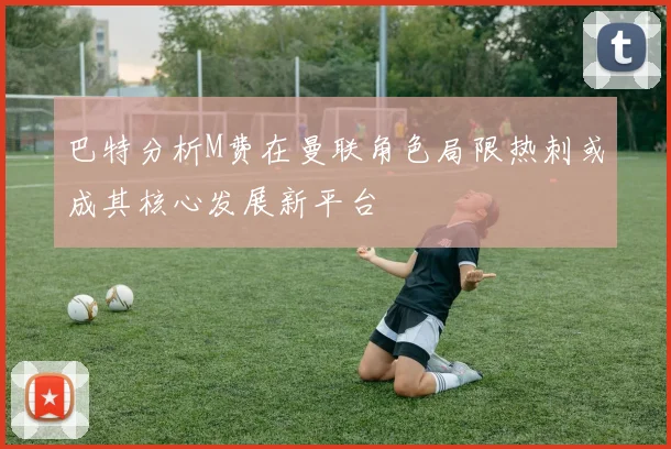 巴特分析M费在曼联角色局限热刺或成其核心发展新平台