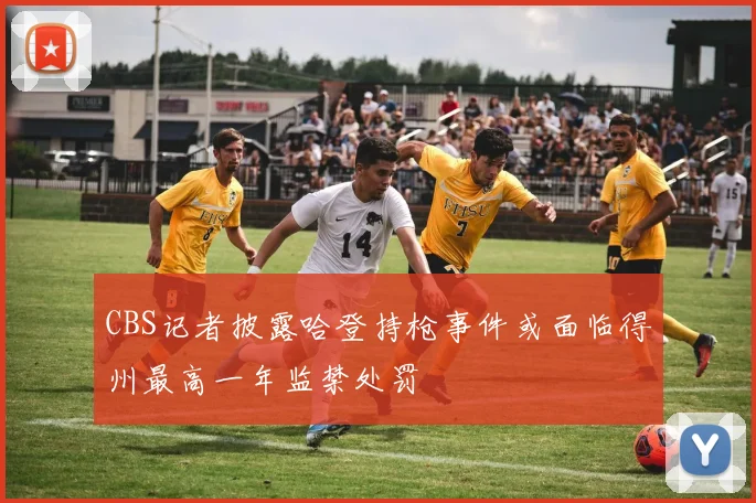 CBS记者披露哈登持枪事件或面临得州最高一年监禁处罚