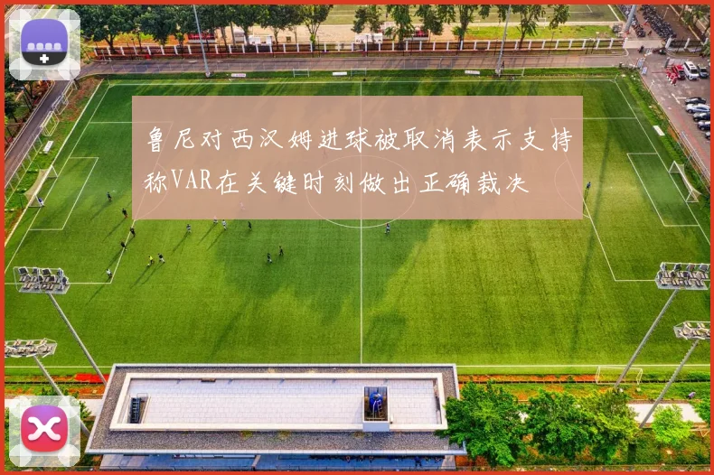 鲁尼对西汉姆进球被取消表示支持称VAR在关键时刻做出正确裁决
