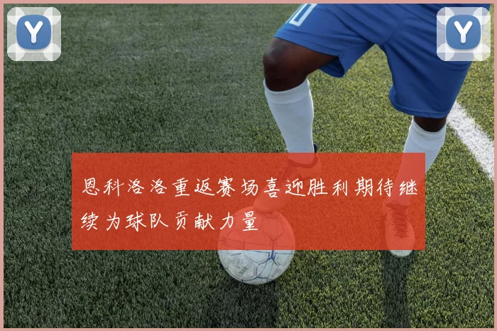 恩科洛洛重返赛场喜迎胜利期待继续为球队贡献力量