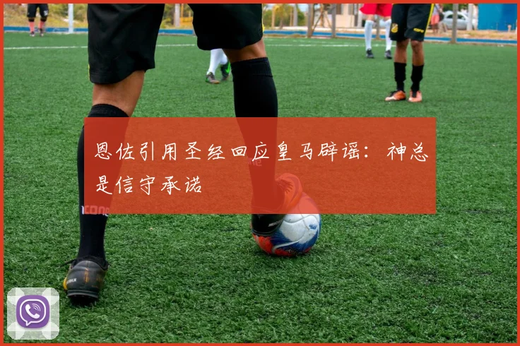 恩佐引用圣经回应皇马辟谣：神总是信守承诺