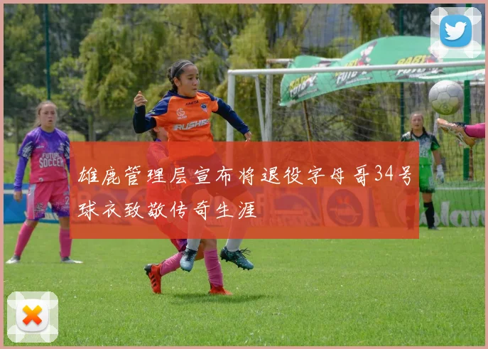 雄鹿管理层宣布将退役字母哥34号球衣致敬传奇生涯
