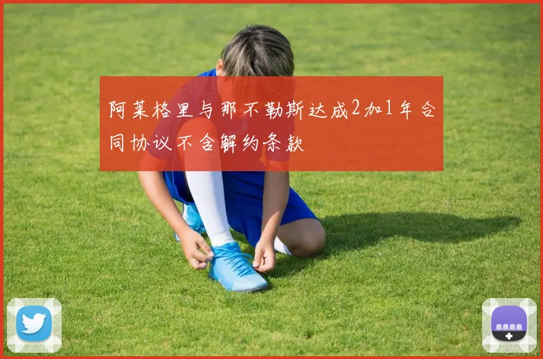 阿莱格里与那不勒斯达成2加1年合同协议不含解约条款