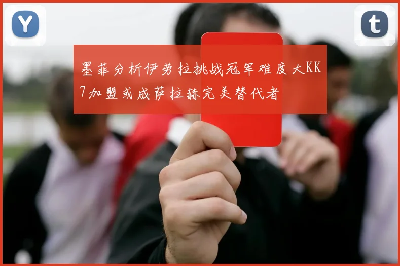 墨菲分析伊劳拉挑战冠军难度大KK7加盟或成萨拉赫完美替代者