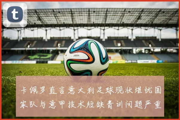 卡佩罗直言意大利足球现状堪忧国家队与意甲技术短缺青训问题严重