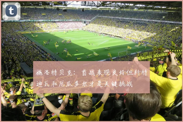 施洛特贝克：首战表现良好但科特迪瓦和厄瓜多尔才是关键挑战