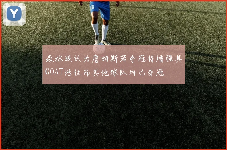 森林狼认为詹姆斯若夺冠将增强其GOAT地位而其他球队均已夺冠