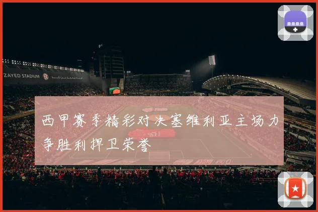 西甲赛季精彩对决塞维利亚主场力争胜利捍卫荣誉