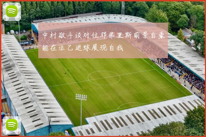 中村敬斗谈对位邓弗里斯前景自豪能在法乙进球展现自我