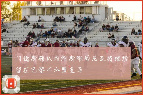 门德斯确认内维斯维蒂尼亚将继续留在巴黎不加盟皇马